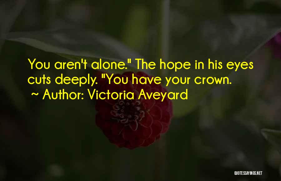 Victoria Aveyard Quotes: You Aren't Alone. The Hope In His Eyes Cuts Deeply. You Have Your Crown.