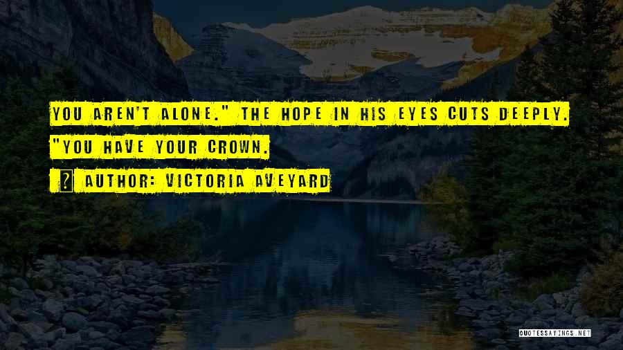 Victoria Aveyard Quotes: You Aren't Alone. The Hope In His Eyes Cuts Deeply. You Have Your Crown.