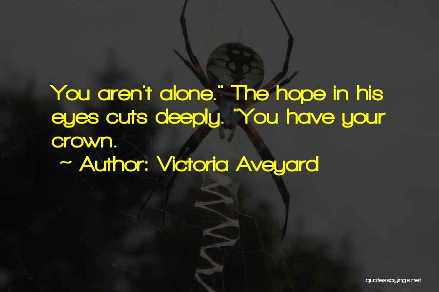 Victoria Aveyard Quotes: You Aren't Alone. The Hope In His Eyes Cuts Deeply. You Have Your Crown.