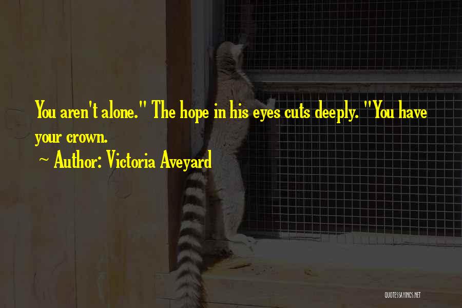 Victoria Aveyard Quotes: You Aren't Alone. The Hope In His Eyes Cuts Deeply. You Have Your Crown.