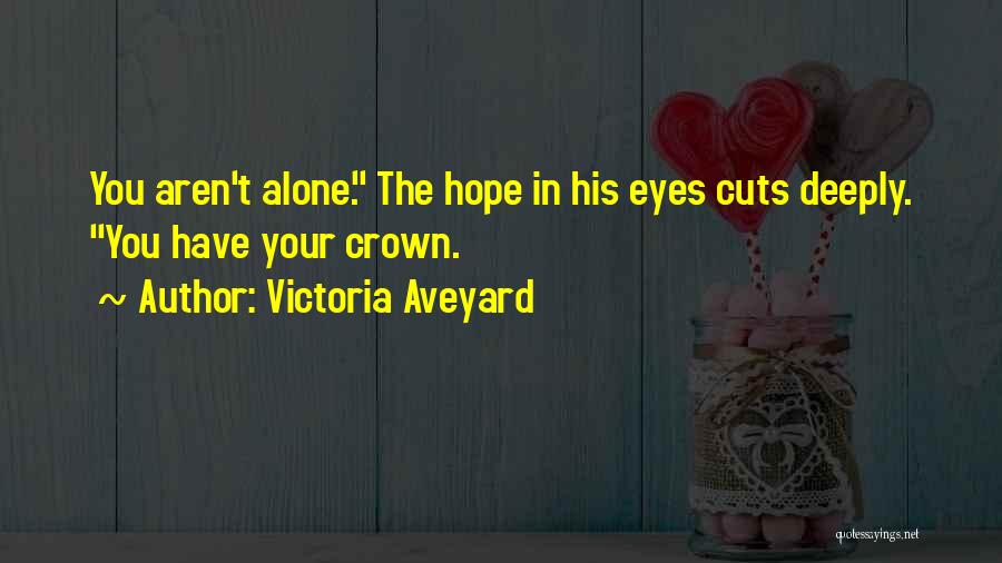 Victoria Aveyard Quotes: You Aren't Alone. The Hope In His Eyes Cuts Deeply. You Have Your Crown.