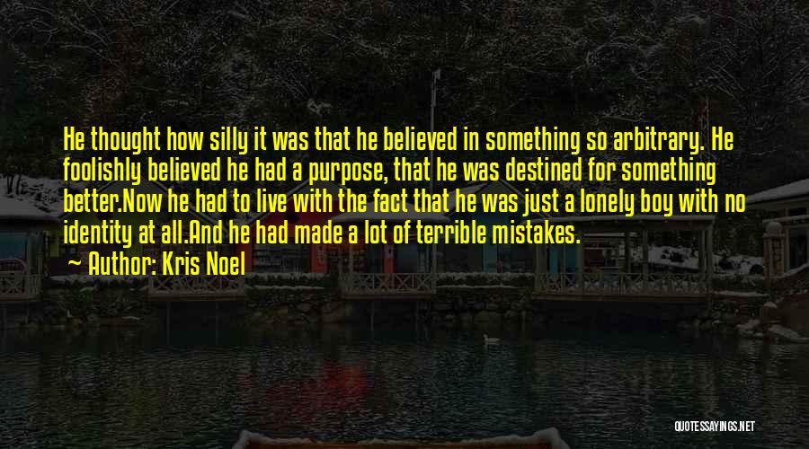 Kris Noel Quotes: He Thought How Silly It Was That He Believed In Something So Arbitrary. He Foolishly Believed He Had A Purpose,