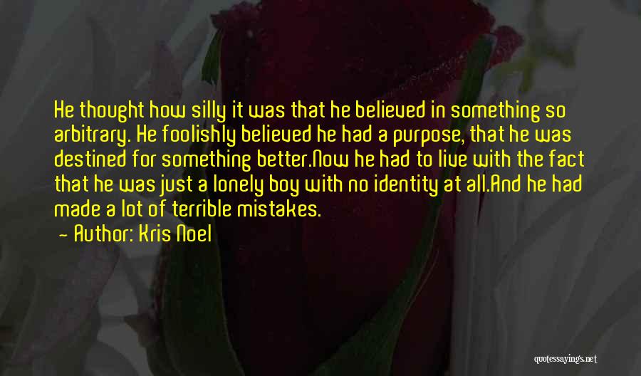 Kris Noel Quotes: He Thought How Silly It Was That He Believed In Something So Arbitrary. He Foolishly Believed He Had A Purpose,