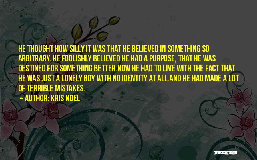 Kris Noel Quotes: He Thought How Silly It Was That He Believed In Something So Arbitrary. He Foolishly Believed He Had A Purpose,