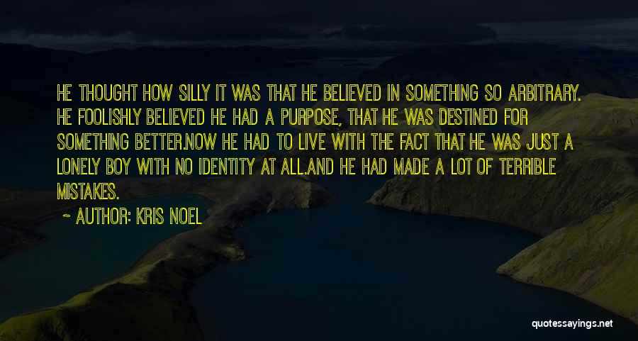 Kris Noel Quotes: He Thought How Silly It Was That He Believed In Something So Arbitrary. He Foolishly Believed He Had A Purpose,