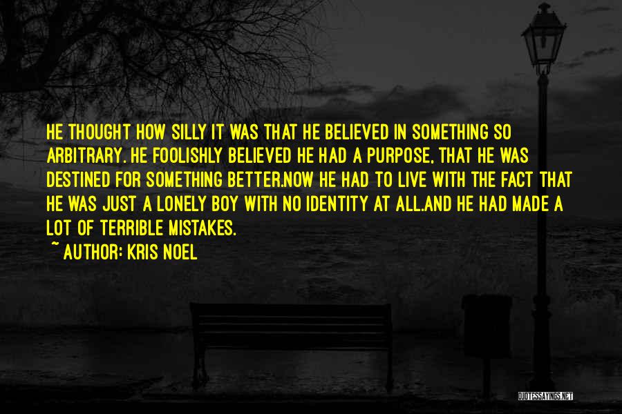 Kris Noel Quotes: He Thought How Silly It Was That He Believed In Something So Arbitrary. He Foolishly Believed He Had A Purpose,