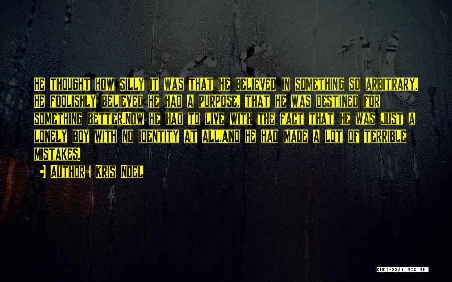 Kris Noel Quotes: He Thought How Silly It Was That He Believed In Something So Arbitrary. He Foolishly Believed He Had A Purpose,