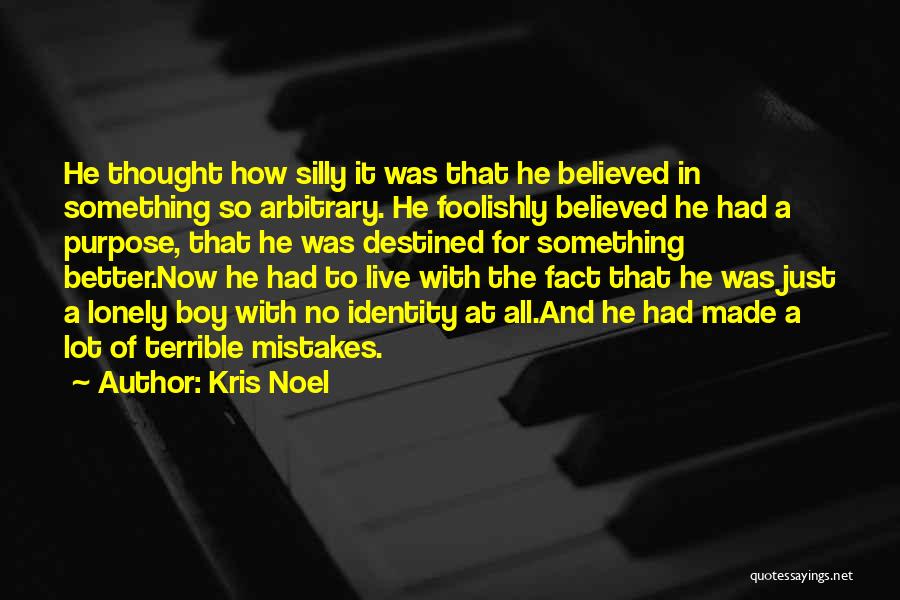 Kris Noel Quotes: He Thought How Silly It Was That He Believed In Something So Arbitrary. He Foolishly Believed He Had A Purpose,