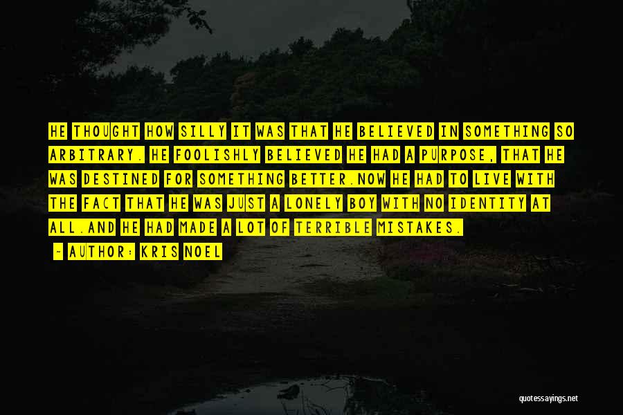 Kris Noel Quotes: He Thought How Silly It Was That He Believed In Something So Arbitrary. He Foolishly Believed He Had A Purpose,