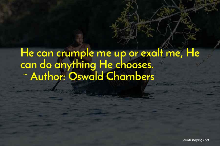 Oswald Chambers Quotes: He Can Crumple Me Up Or Exalt Me, He Can Do Anything He Chooses.