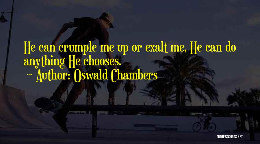 Oswald Chambers Quotes: He Can Crumple Me Up Or Exalt Me, He Can Do Anything He Chooses.