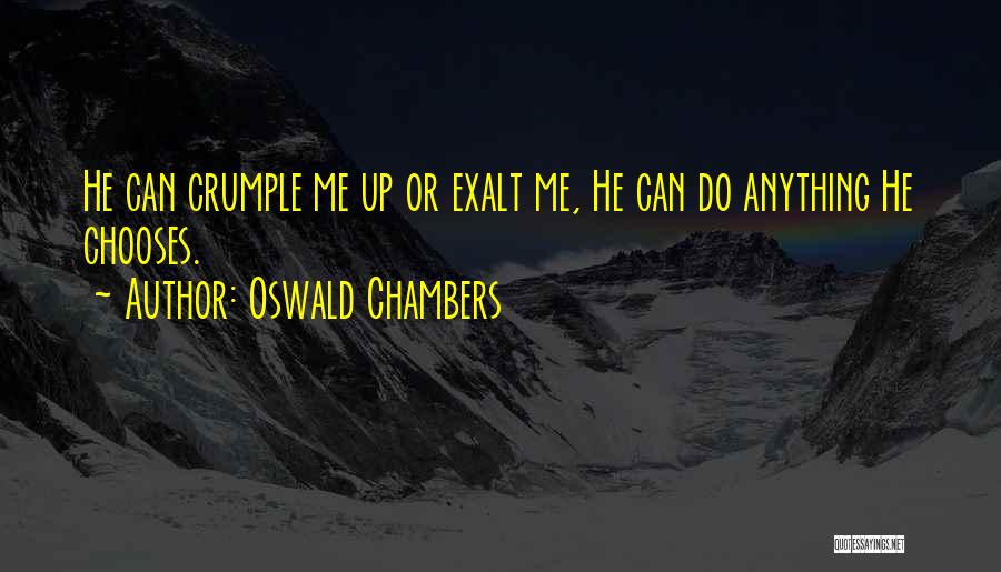 Oswald Chambers Quotes: He Can Crumple Me Up Or Exalt Me, He Can Do Anything He Chooses.
