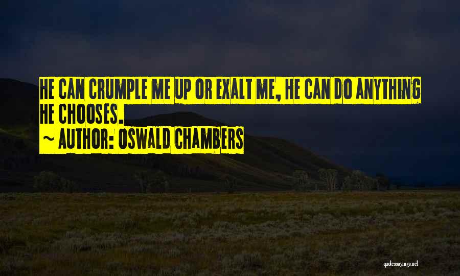 Oswald Chambers Quotes: He Can Crumple Me Up Or Exalt Me, He Can Do Anything He Chooses.