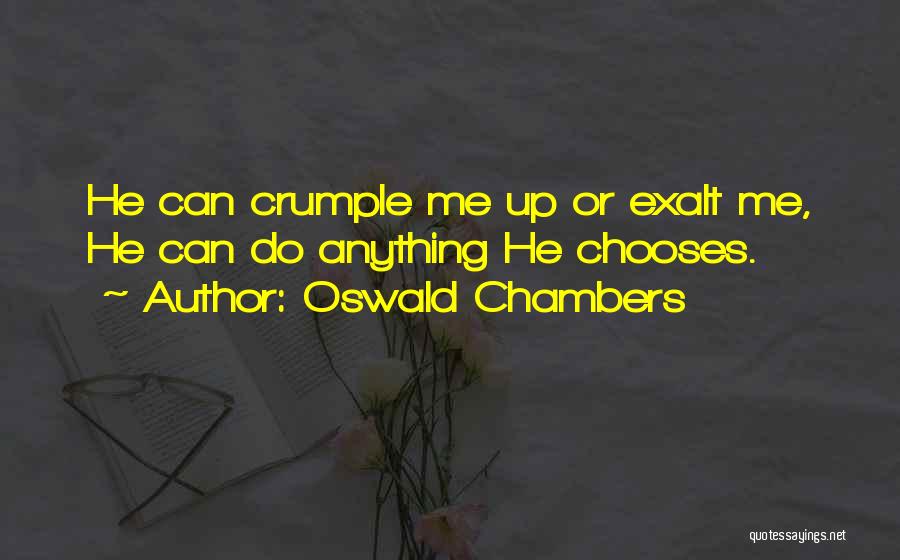 Oswald Chambers Quotes: He Can Crumple Me Up Or Exalt Me, He Can Do Anything He Chooses.