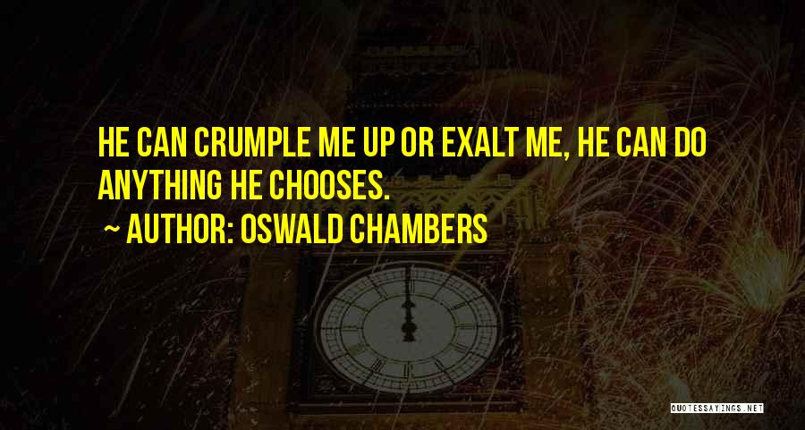 Oswald Chambers Quotes: He Can Crumple Me Up Or Exalt Me, He Can Do Anything He Chooses.