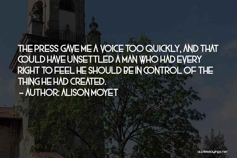 Alison Moyet Quotes: The Press Gave Me A Voice Too Quickly, And That Could Have Unsettled A Man Who Had Every Right To