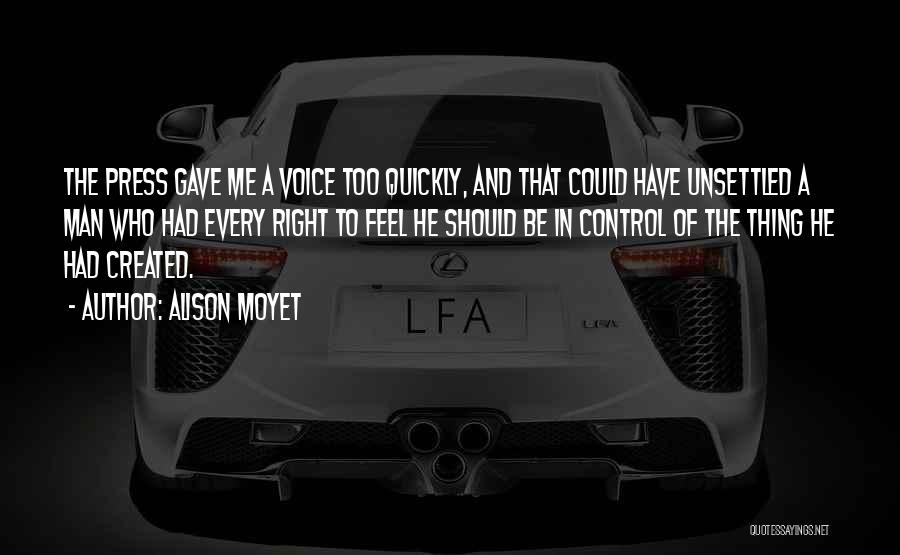 Alison Moyet Quotes: The Press Gave Me A Voice Too Quickly, And That Could Have Unsettled A Man Who Had Every Right To