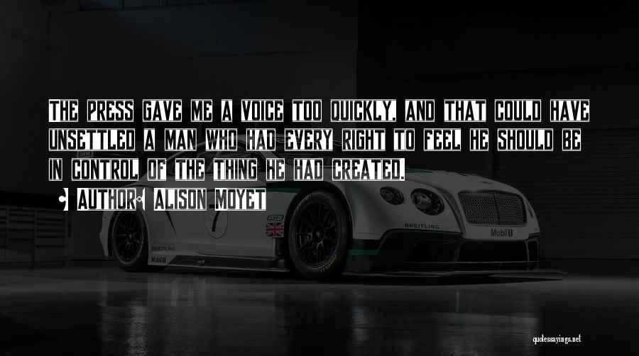 Alison Moyet Quotes: The Press Gave Me A Voice Too Quickly, And That Could Have Unsettled A Man Who Had Every Right To