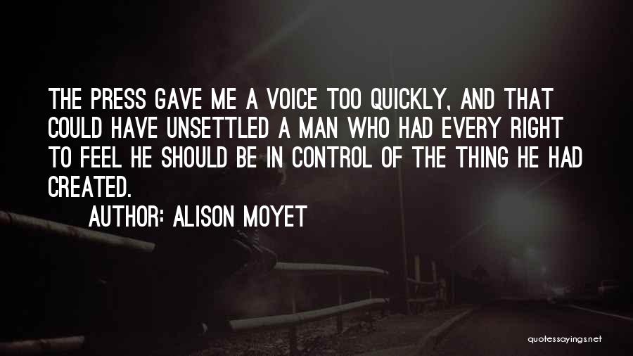 Alison Moyet Quotes: The Press Gave Me A Voice Too Quickly, And That Could Have Unsettled A Man Who Had Every Right To