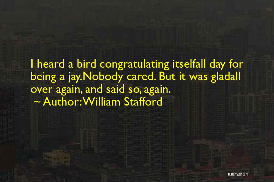 William Stafford Quotes: I Heard A Bird Congratulating Itselfall Day For Being A Jay.nobody Cared. But It Was Gladall Over Again, And Said