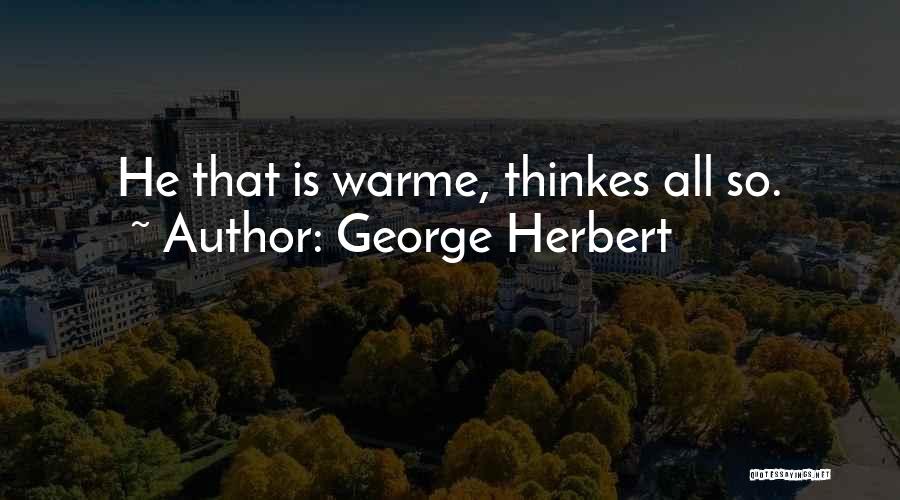 George Herbert Quotes: He That Is Warme, Thinkes All So.