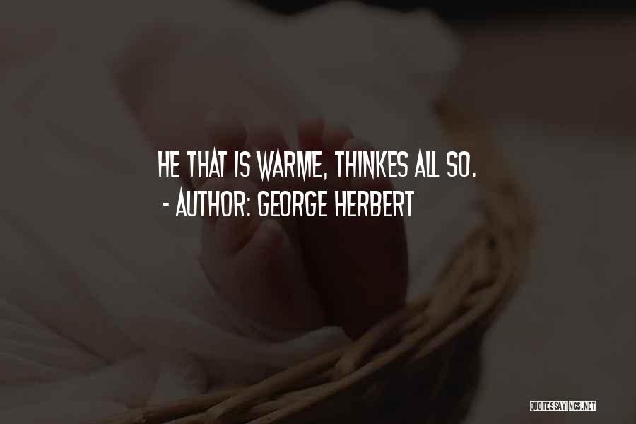George Herbert Quotes: He That Is Warme, Thinkes All So.