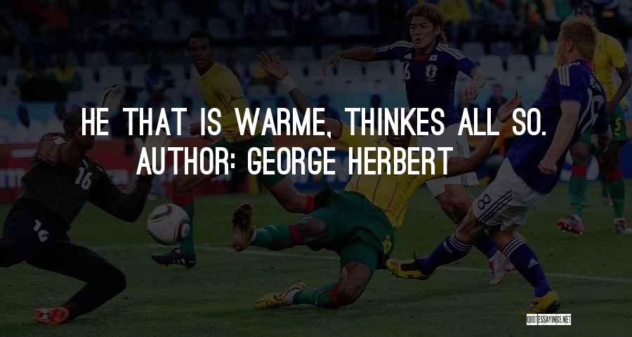 George Herbert Quotes: He That Is Warme, Thinkes All So.