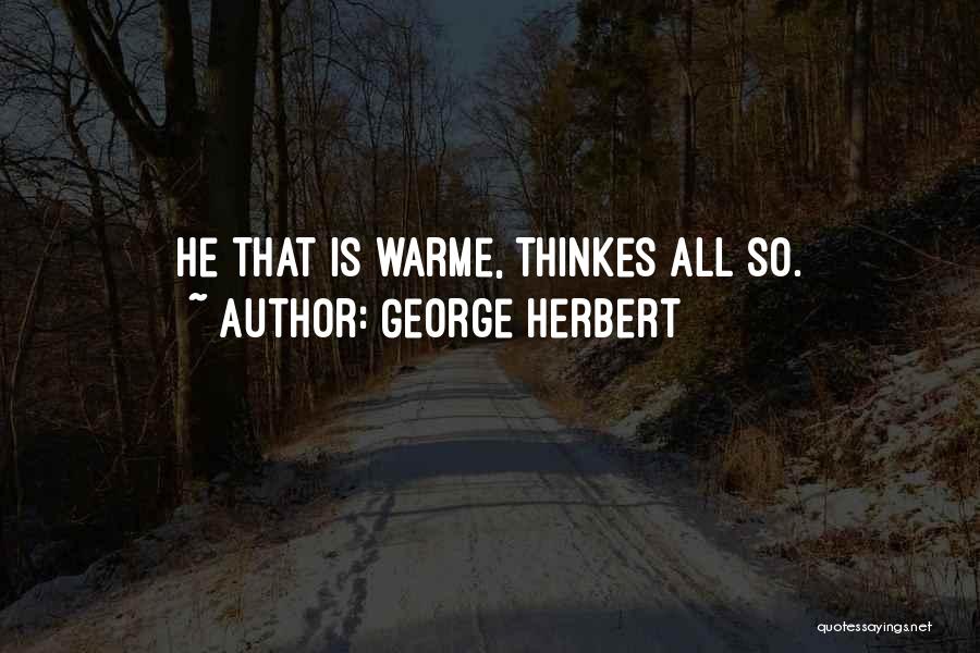 George Herbert Quotes: He That Is Warme, Thinkes All So.