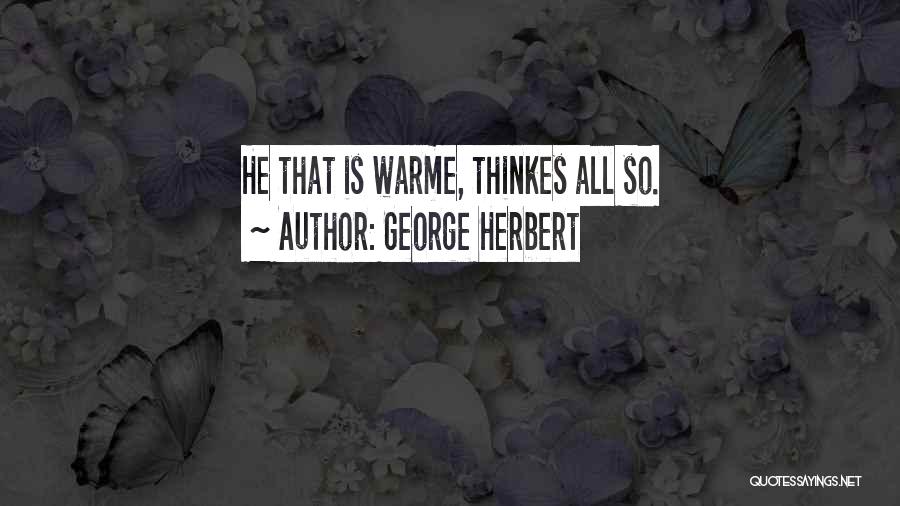 George Herbert Quotes: He That Is Warme, Thinkes All So.