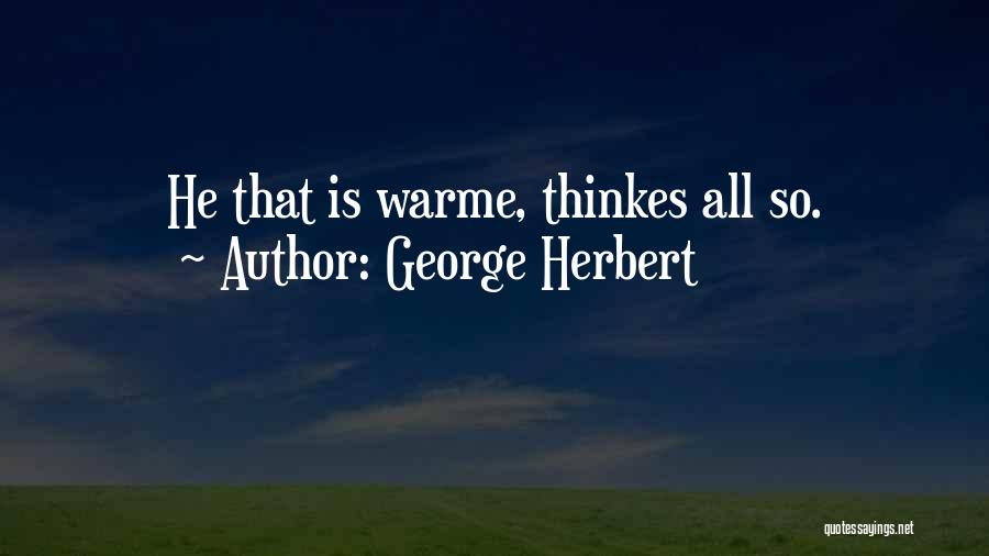 George Herbert Quotes: He That Is Warme, Thinkes All So.