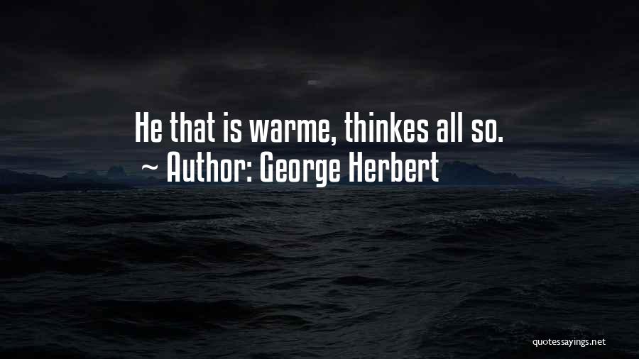 George Herbert Quotes: He That Is Warme, Thinkes All So.