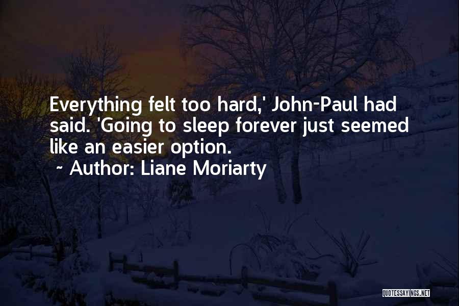Liane Moriarty Quotes: Everything Felt Too Hard,' John-paul Had Said. 'going To Sleep Forever Just Seemed Like An Easier Option.