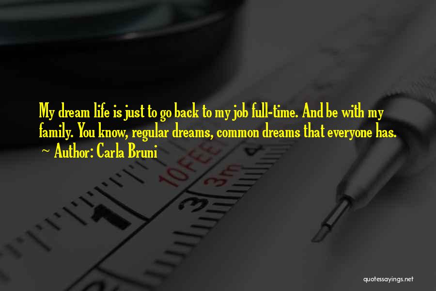 Carla Bruni Quotes: My Dream Life Is Just To Go Back To My Job Full-time. And Be With My Family. You Know, Regular