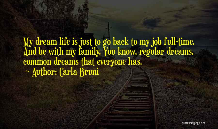 Carla Bruni Quotes: My Dream Life Is Just To Go Back To My Job Full-time. And Be With My Family. You Know, Regular