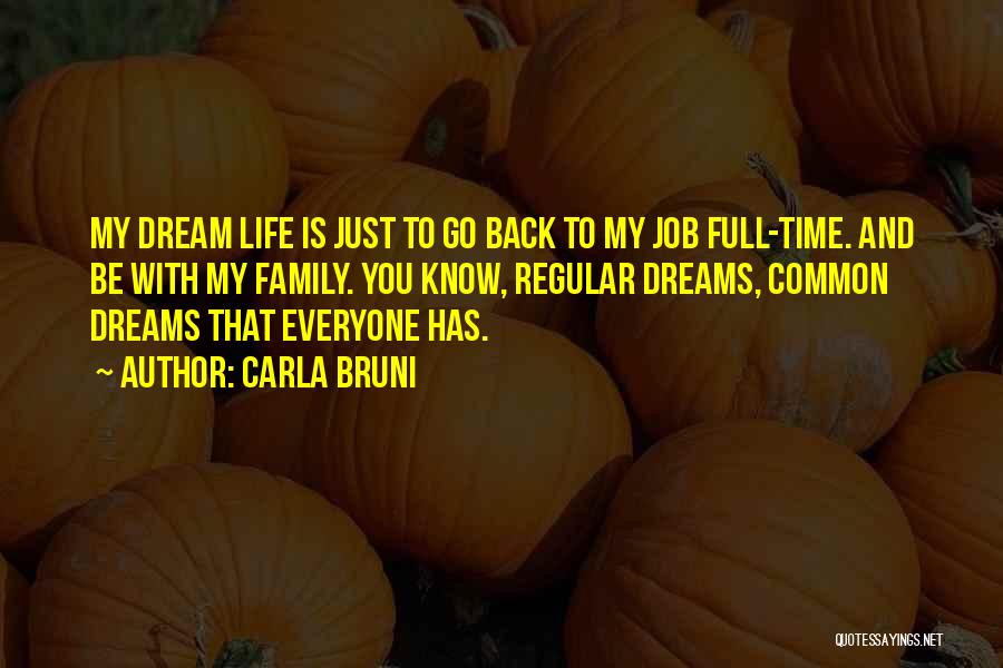 Carla Bruni Quotes: My Dream Life Is Just To Go Back To My Job Full-time. And Be With My Family. You Know, Regular