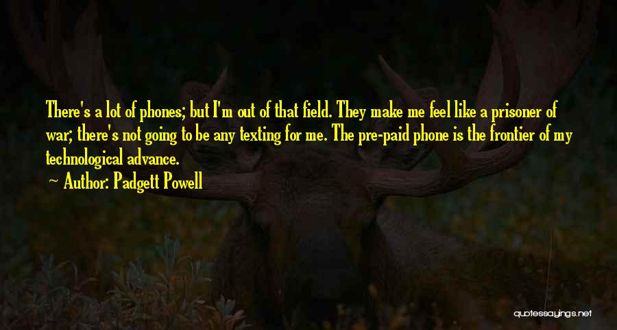 Padgett Powell Quotes: There's A Lot Of Phones; But I'm Out Of That Field. They Make Me Feel Like A Prisoner Of War;