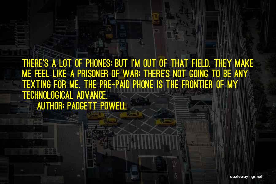 Padgett Powell Quotes: There's A Lot Of Phones; But I'm Out Of That Field. They Make Me Feel Like A Prisoner Of War;
