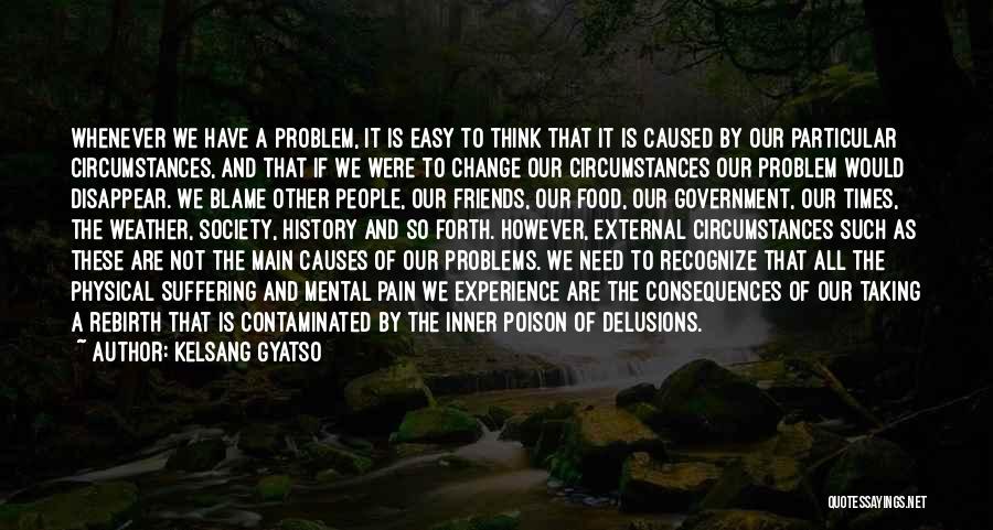 Kelsang Gyatso Quotes: Whenever We Have A Problem, It Is Easy To Think That It Is Caused By Our Particular Circumstances, And That