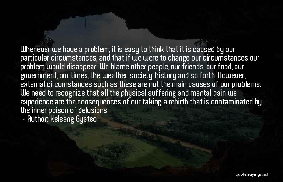 Kelsang Gyatso Quotes: Whenever We Have A Problem, It Is Easy To Think That It Is Caused By Our Particular Circumstances, And That