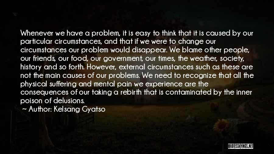 Kelsang Gyatso Quotes: Whenever We Have A Problem, It Is Easy To Think That It Is Caused By Our Particular Circumstances, And That