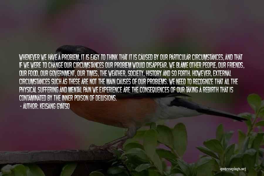 Kelsang Gyatso Quotes: Whenever We Have A Problem, It Is Easy To Think That It Is Caused By Our Particular Circumstances, And That