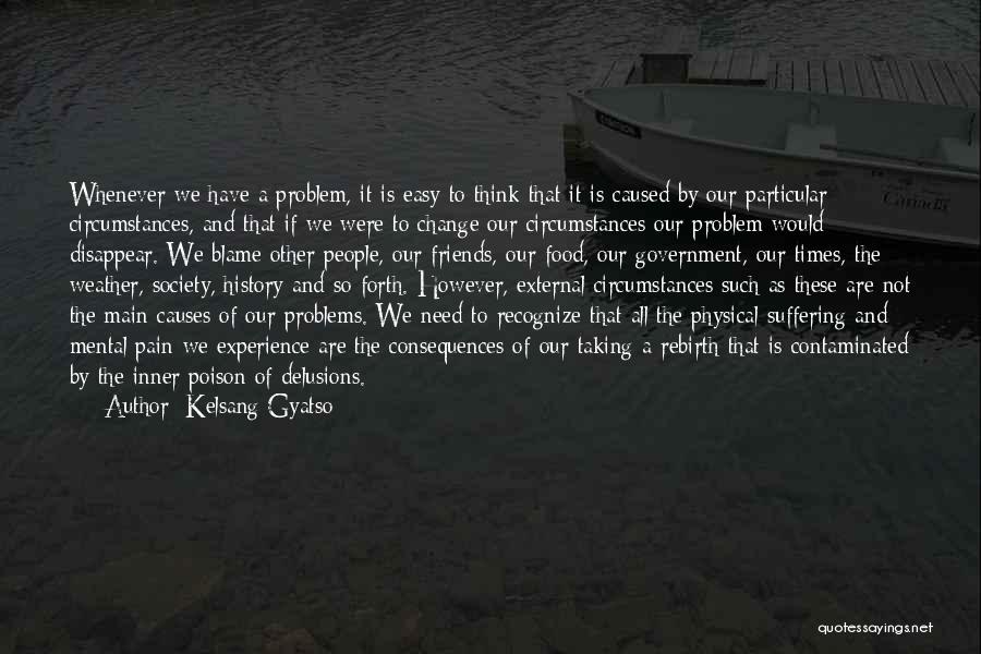 Kelsang Gyatso Quotes: Whenever We Have A Problem, It Is Easy To Think That It Is Caused By Our Particular Circumstances, And That