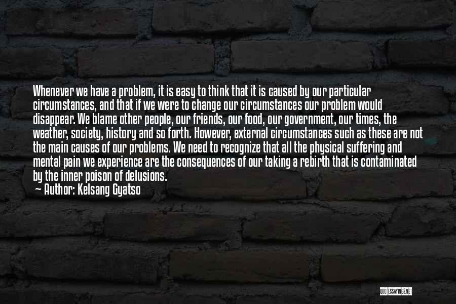 Kelsang Gyatso Quotes: Whenever We Have A Problem, It Is Easy To Think That It Is Caused By Our Particular Circumstances, And That