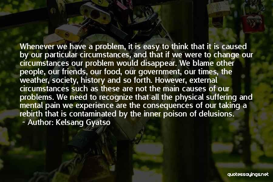 Kelsang Gyatso Quotes: Whenever We Have A Problem, It Is Easy To Think That It Is Caused By Our Particular Circumstances, And That