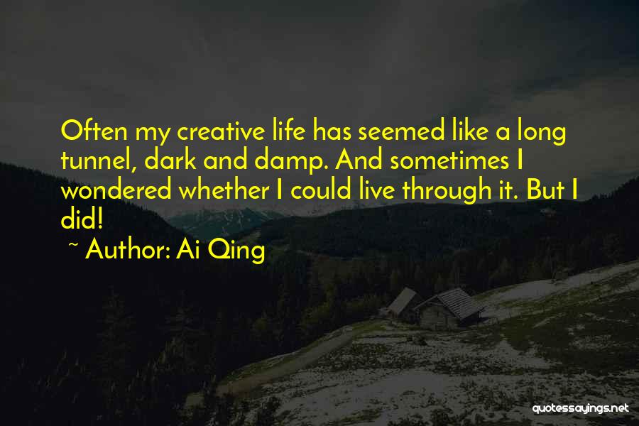 Ai Qing Quotes: Often My Creative Life Has Seemed Like A Long Tunnel, Dark And Damp. And Sometimes I Wondered Whether I Could