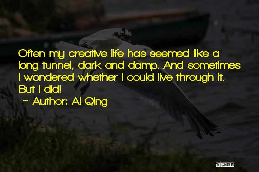 Ai Qing Quotes: Often My Creative Life Has Seemed Like A Long Tunnel, Dark And Damp. And Sometimes I Wondered Whether I Could