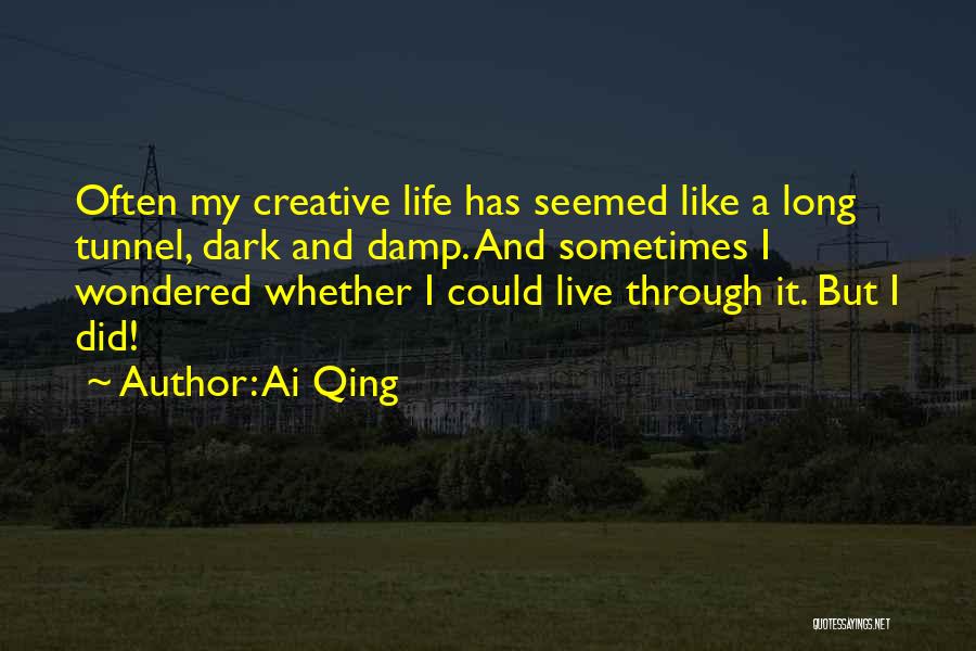 Ai Qing Quotes: Often My Creative Life Has Seemed Like A Long Tunnel, Dark And Damp. And Sometimes I Wondered Whether I Could