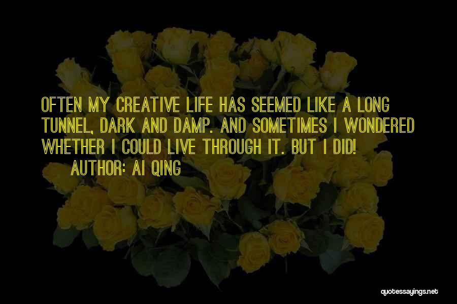 Ai Qing Quotes: Often My Creative Life Has Seemed Like A Long Tunnel, Dark And Damp. And Sometimes I Wondered Whether I Could