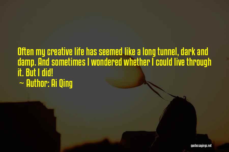 Ai Qing Quotes: Often My Creative Life Has Seemed Like A Long Tunnel, Dark And Damp. And Sometimes I Wondered Whether I Could