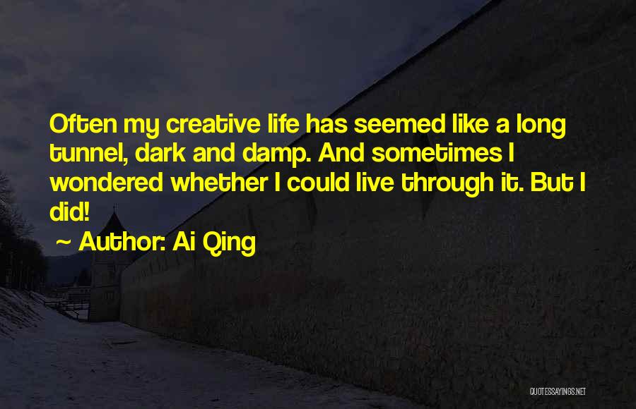 Ai Qing Quotes: Often My Creative Life Has Seemed Like A Long Tunnel, Dark And Damp. And Sometimes I Wondered Whether I Could